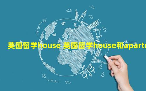 英国留学house 英国留学house和apartment区别